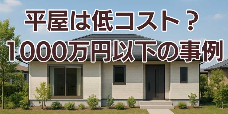 ローコストな平屋は1000万円以下で建てられる！事例を紹介